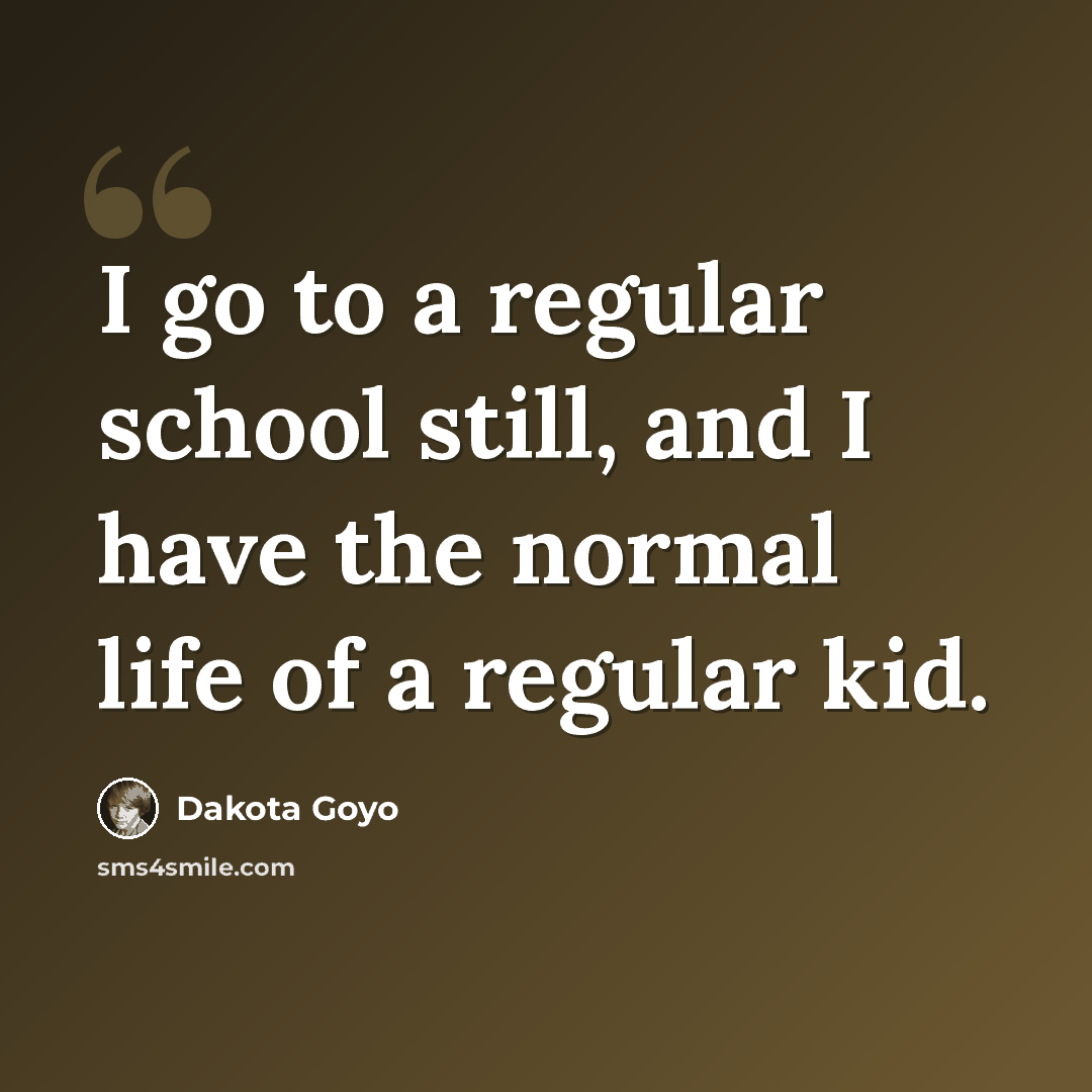 “I go to a regular school still, and I have the normal life of a regular kid.” quote by Dakota Goyo