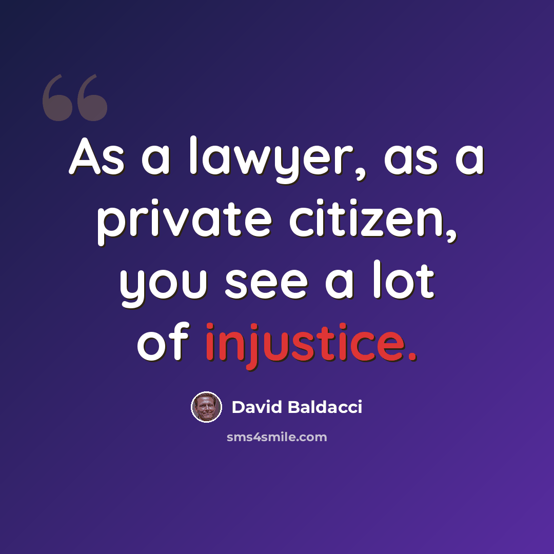 “As a lawyer, as a private citizen, you see a lot of injustice.” quote by David Baldacci
