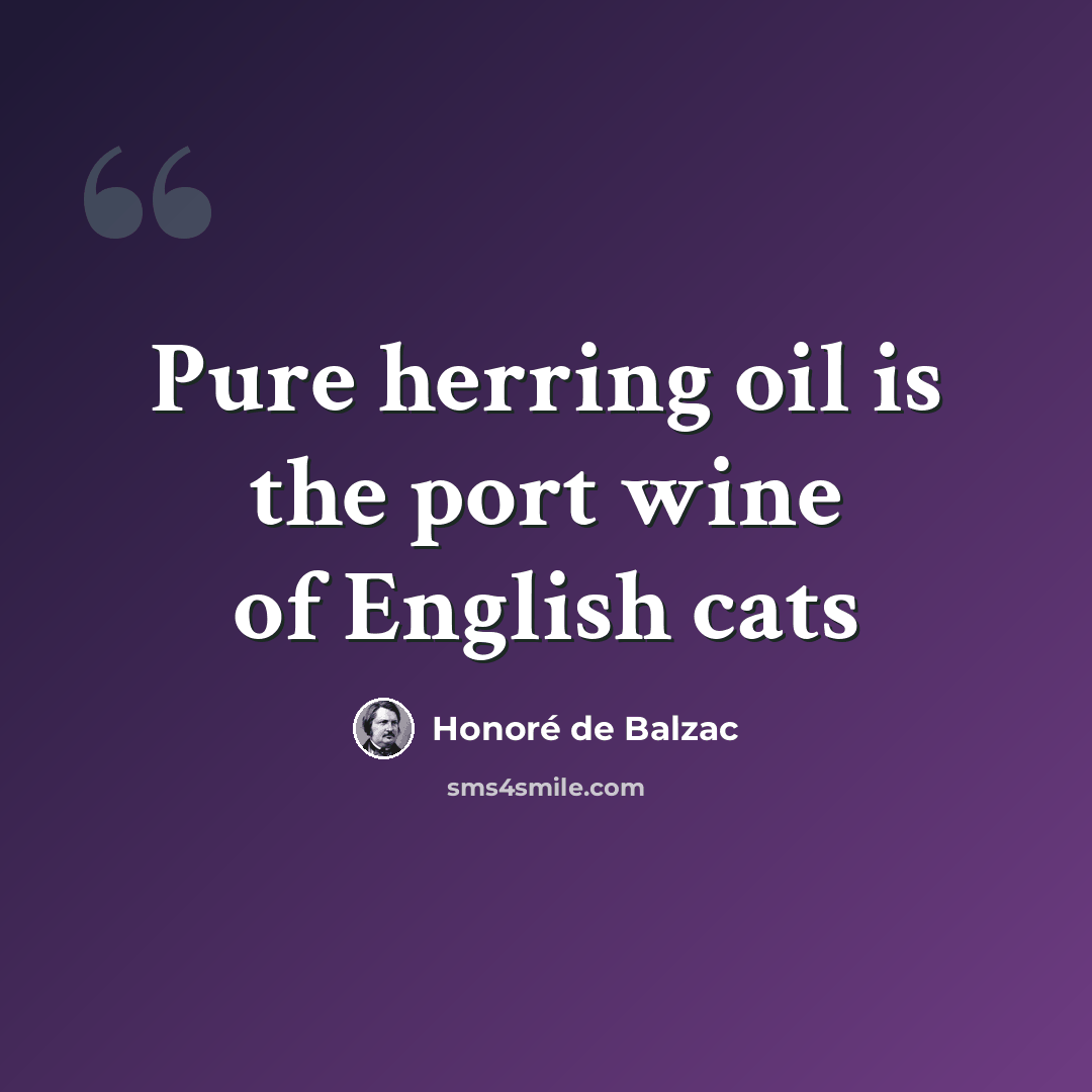 “Pure herring oil is the port wine of English cats” quote by Honore de Balzac