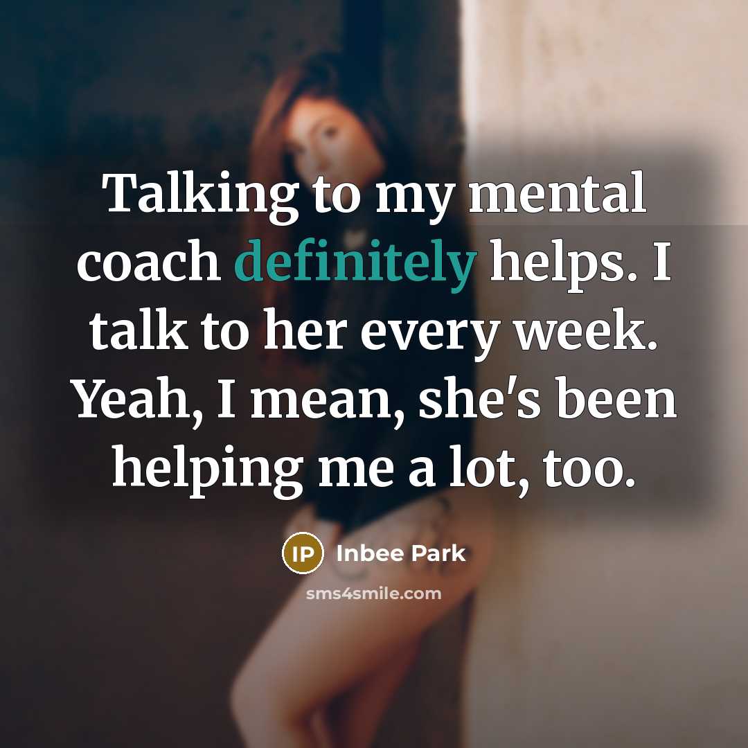“Talking to my mental coach definitely helps. I talk to her every week. Yeah, I mean, she's been helping me a lot, too.” quote by Inbee Park