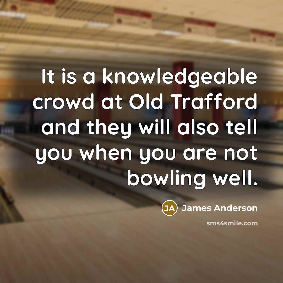“It is a knowledgeable crowd at Old Trafford and they will also tell you when you are not bowling well.” quote by James Anderson