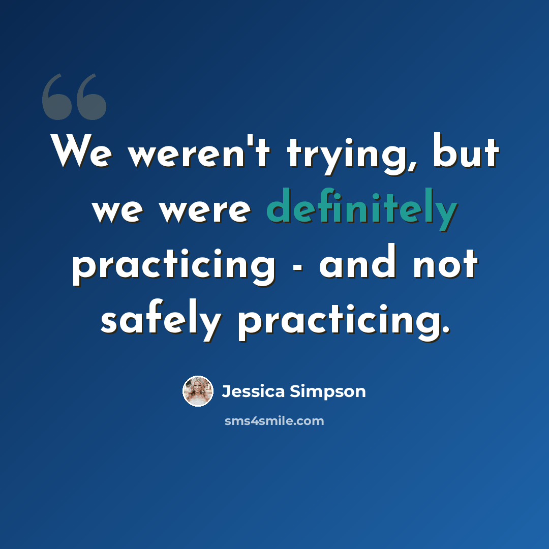 “We weren't trying, but we were definitely practicing - and not safely practicing.” quote by Jessica Simpson