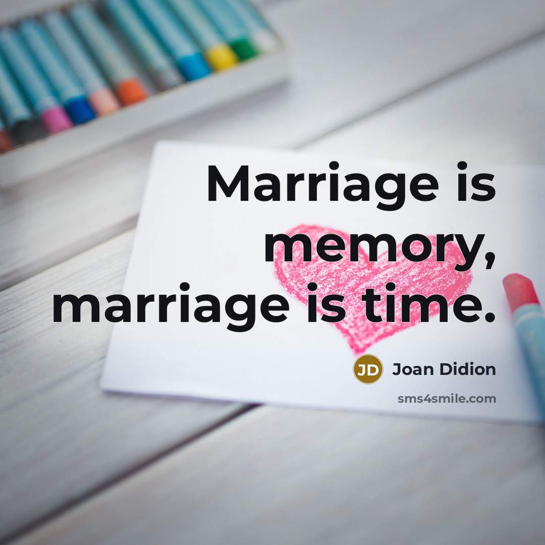 “Marriage is memory, marriage is time.” quote by Joan Didion