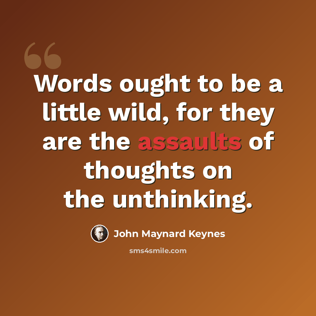“Words ought to be a little wild, for they are the assaults of thoughts on the unthinking.” quote by John Maynard Keynes