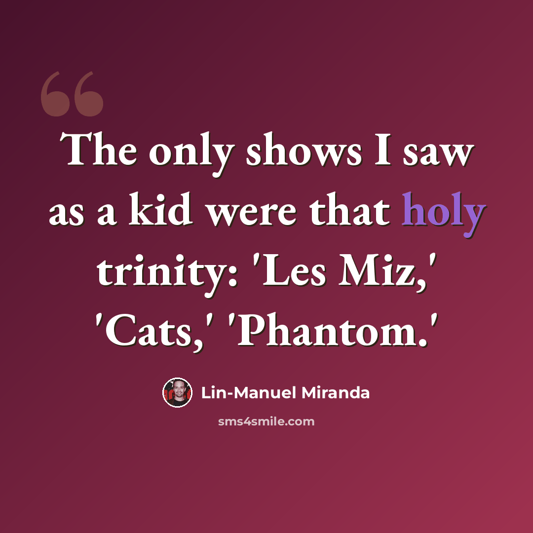 “The only shows I saw as a kid were that holy trinity: 'Les Miz,' 'Cats,' 'Phantom.'” quote by Lin-Manuel Miranda