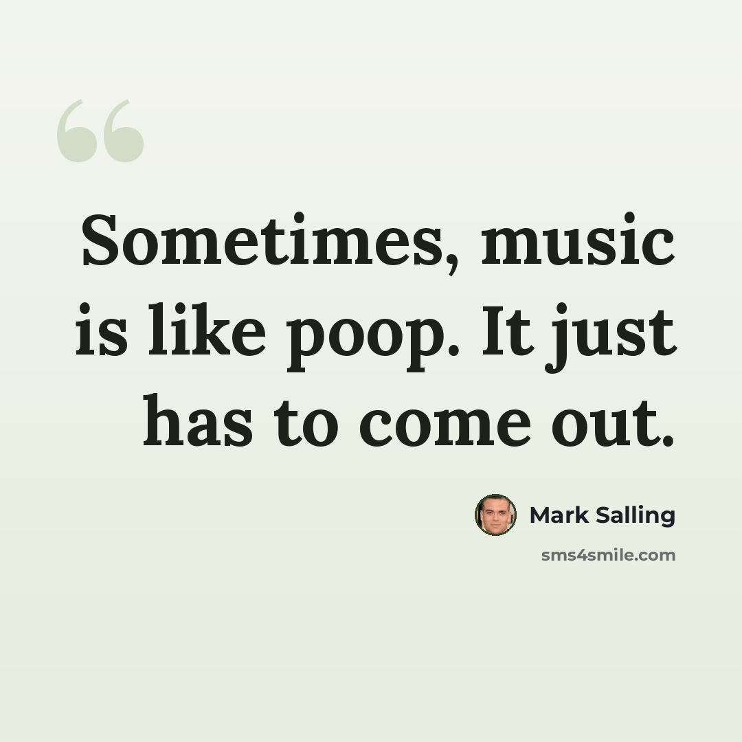 “Sometimes, music is like poop. It just has to come out.” quote by Mark Salling