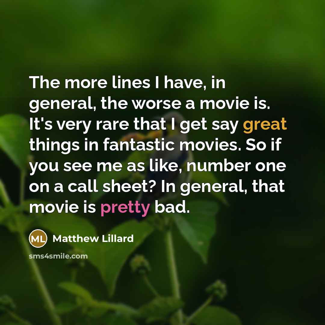 “The more lines I have, in general, the worse a movie is. It's very rare that I get say great things in fantastic movies. So if you see me as like, number one on a call sheet? In general, that movie is pretty bad.” quote by Matthew Lillard