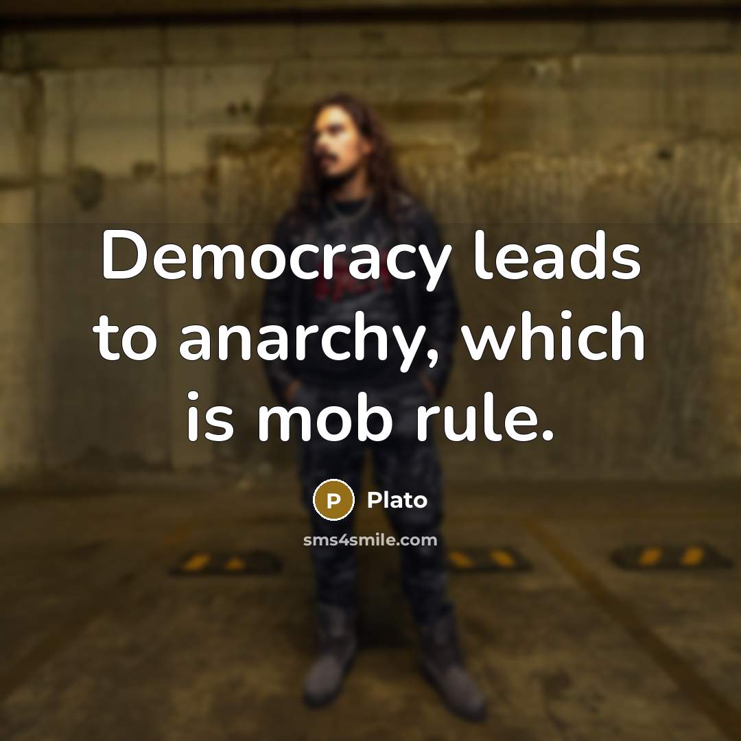 “Democracy leads to anarchy, which is mob rule.” quote by Plato