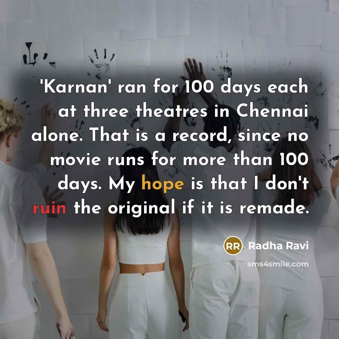 “'Karnan' ran for 100 days each at three theatres in Chennai alone. That is a record, since no movie runs for more than 100 days. My hope is that I don't ruin the original if it is remade.” quote by Radha Ravi