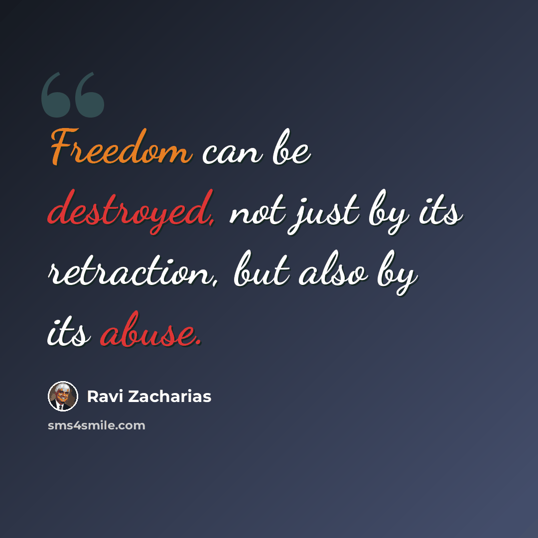 “Freedom can be destroyed, not just by its retraction, but also by its abuse.” quote by Ravi Zacharias