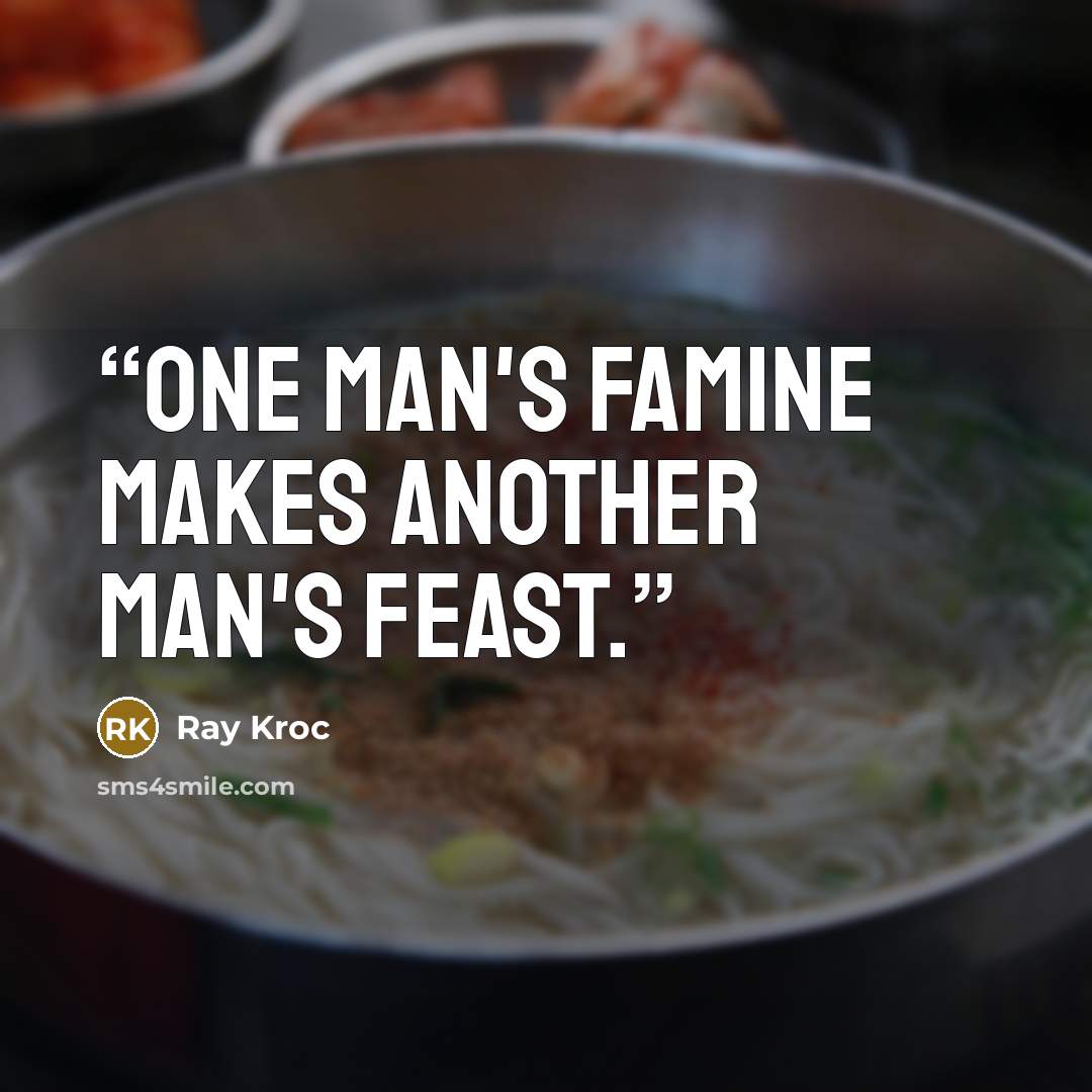 “One man's famine makes another man's feast.” quote by Ray Kroc