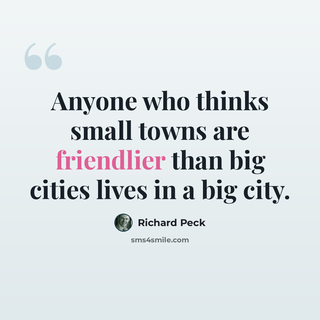 “Anyone who thinks small towns are friendlier than big cities lives in a big city.” quote by Richard Peck