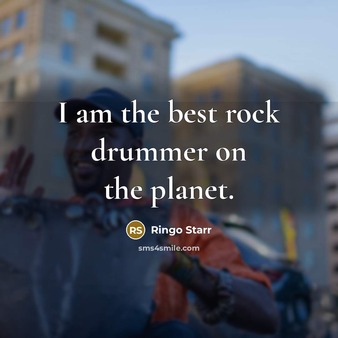 “I am the best rock drummer on the planet.” quote by Ringo Starr