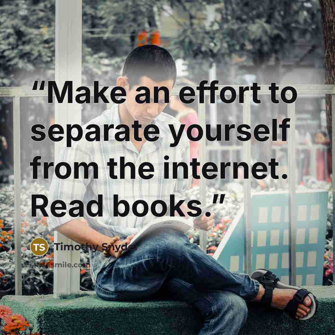 “Make an effort to separate yourself from the internet. Read books.” quote by Timothy Snyder