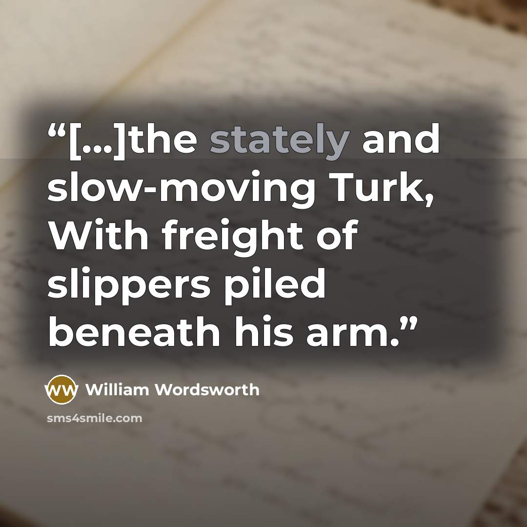 “[...]the stately and slow-moving Turk, With freight of slippers piled beneath his arm.” quote by William Wordsworth