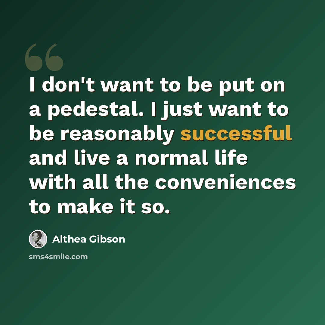 “I don't want to be put on a pedestal. I just want to be reasonably successful and live a normal life with all the conveniences to make it so.” quote by Althea Gibson