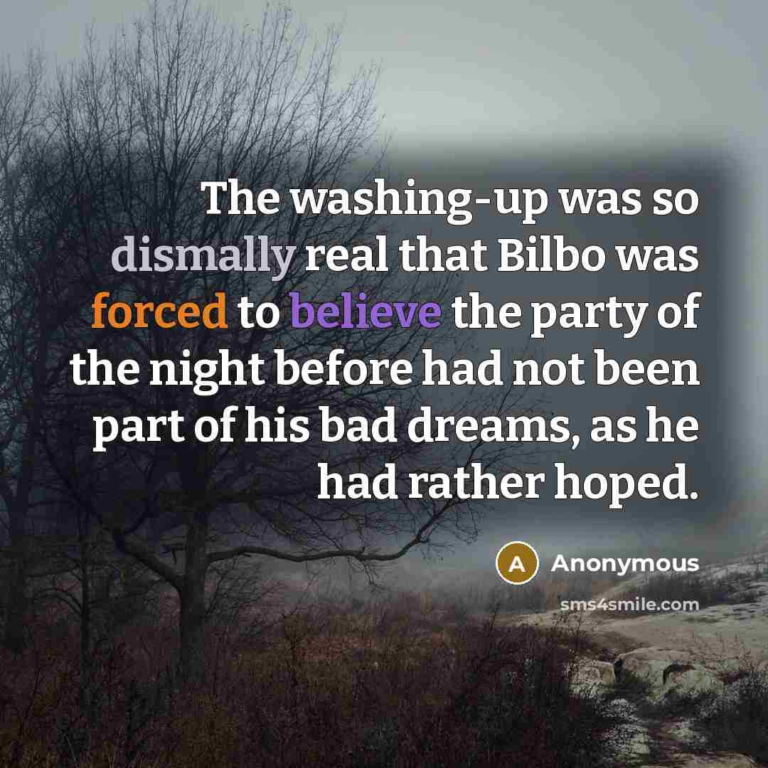 “The washing-up was so dismally real that Bilbo was forced to believe the party of the night before had not been part of his bad dreams, as he had rather hoped.” quote by Anonymous