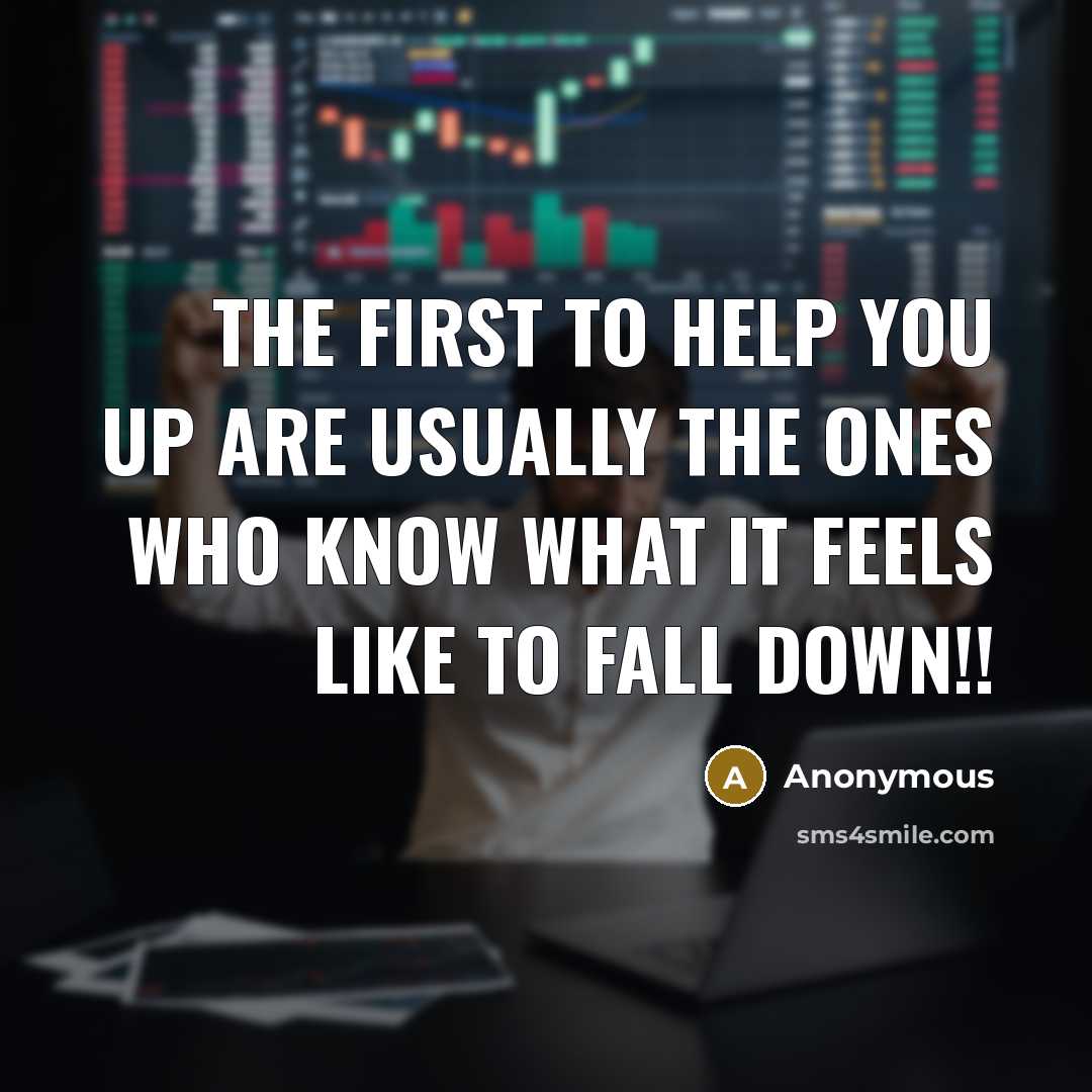 “The first to help you up are usually the ones who know what it feels like to fall down!!” quote by Anonymous