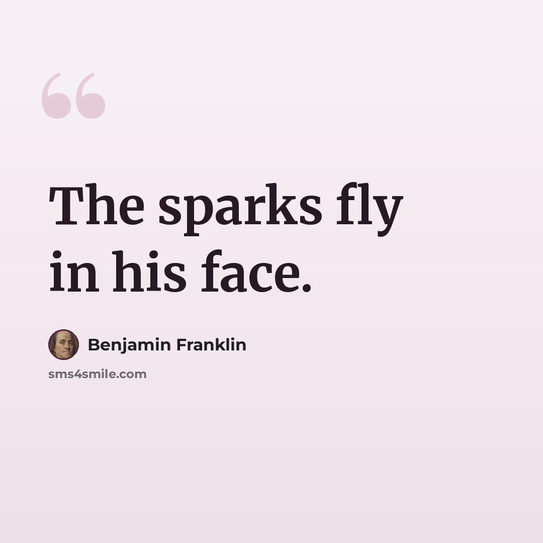 “The sparks fly in his face.” quote by Benjamin Franklin