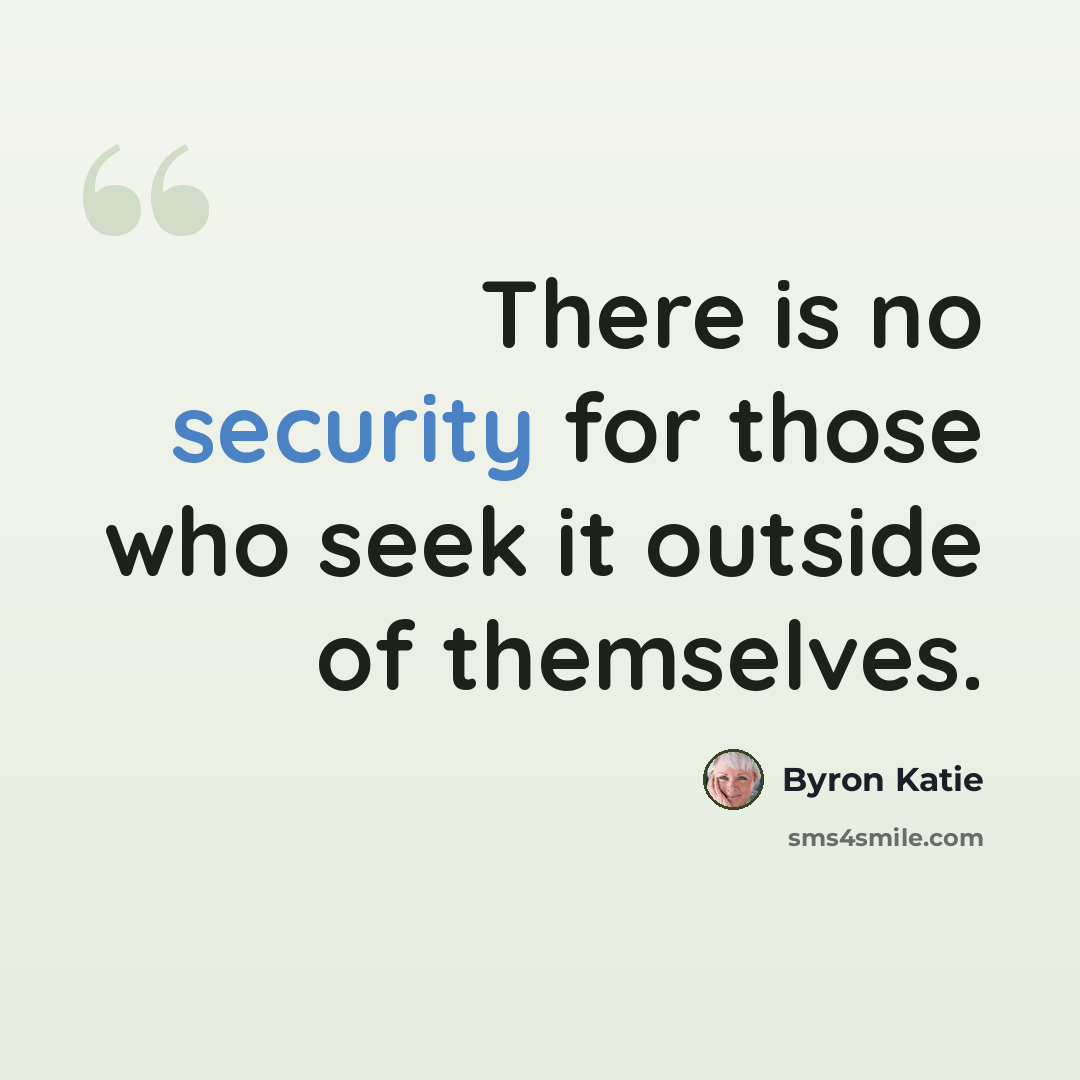 “There is no security for those who seek it outside of themselves.” quote by Byron Katie