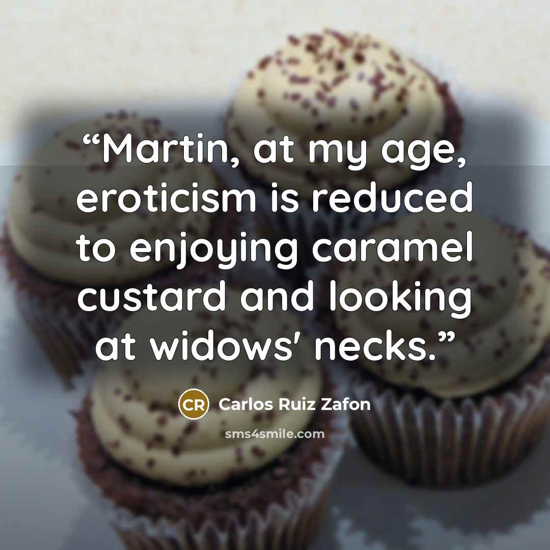 “Martin, at my age, eroticism is reduced to enjoying caramel custard and looking at widows' necks.” quote by Carlos Ruiz Zafón