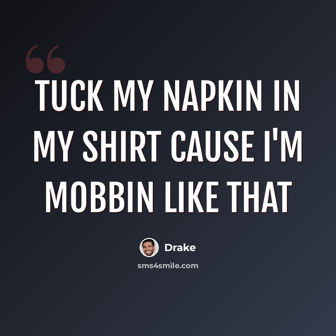 “Tuck my napkin in my shirt cause I'm mobbin like that” quote by Drake