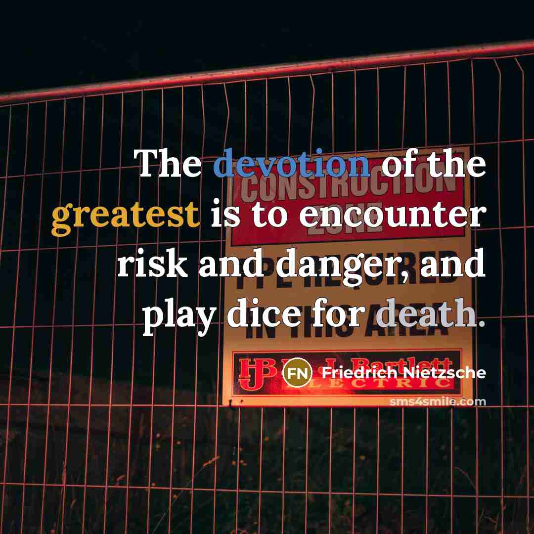 “The devotion of the greatest is to encounter risk and danger, and play dice for death.” quote by Friedrich Nietzsche