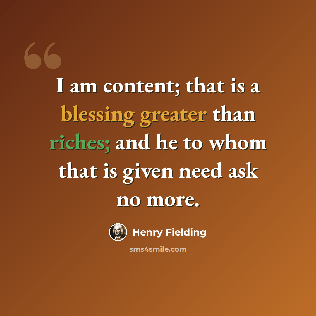 “I am content; that is a blessing greater than riches; and he to whom that is given need ask no more.” quote by Henry Fielding