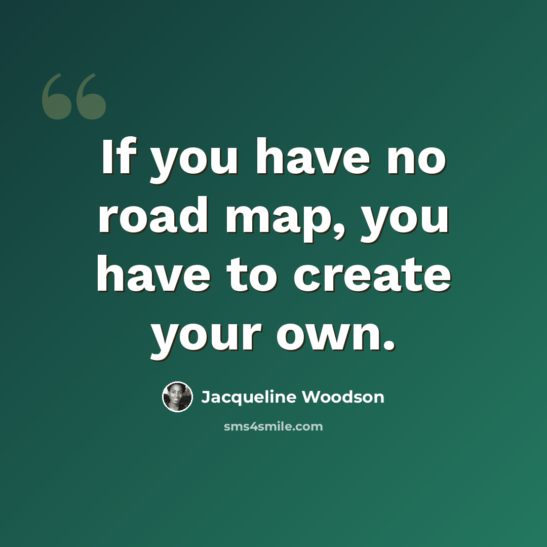 “If you have no road map, you have to create your own.” quote by Jacqueline Woodson