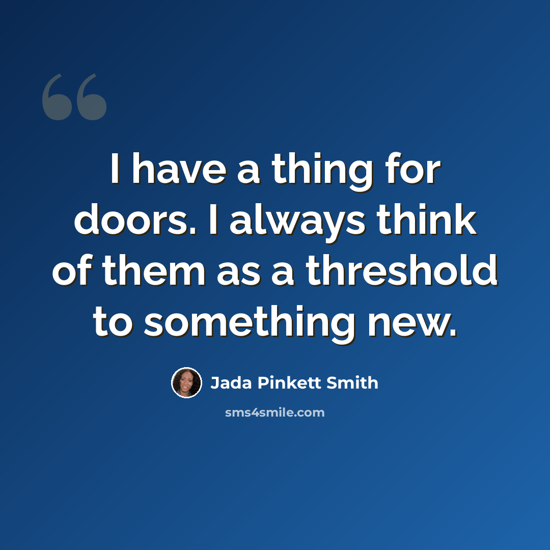 “I have a thing for doors. I always think of them as a threshold to something new.” quote by Jada Pinkett Smith