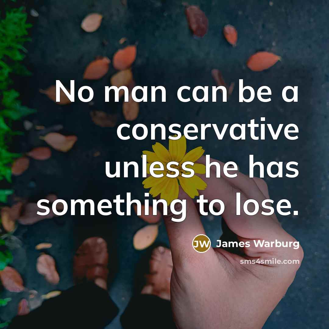 “No man can be a conservative unless he has something to lose.” quote by James Warburg