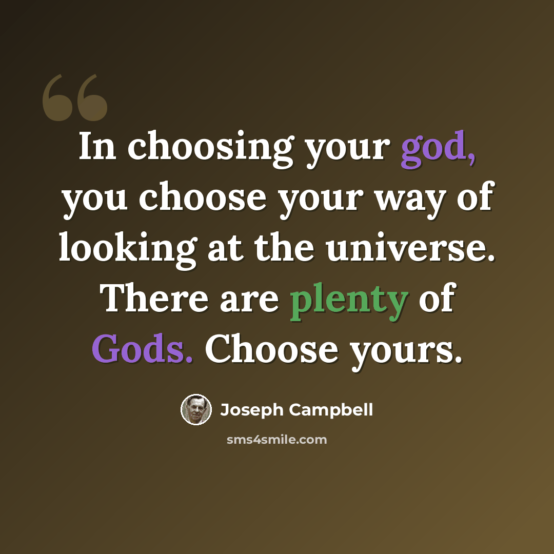 “In choosing your god, you choose your way of looking at the universe. There are plenty of Gods. Choose yours.” quote by Joseph Campbell