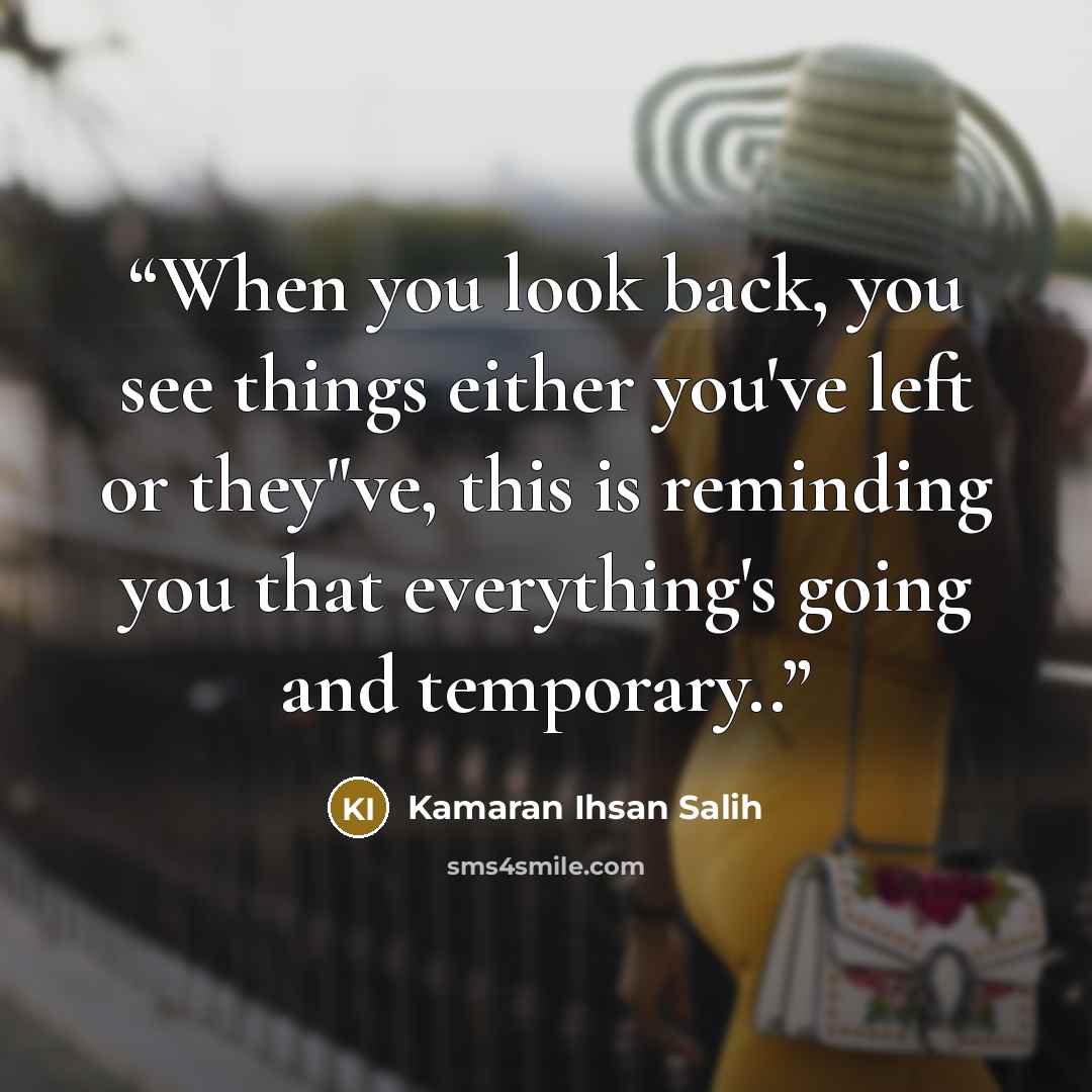 “When you look back, you see things either you've left or they"ve, this is reminding you that everything's going and temporary..” quote by Kamaran Ihsan Salih