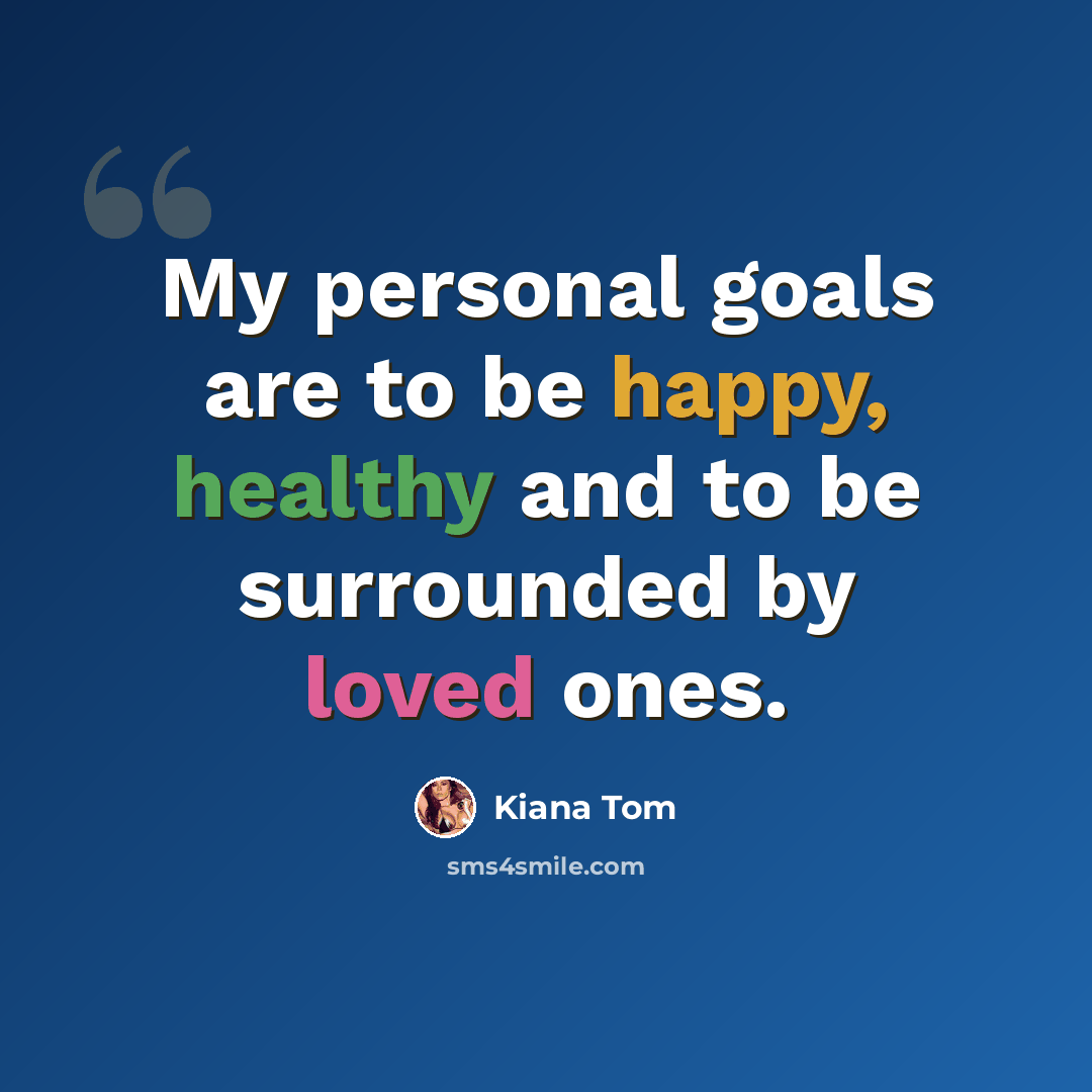 “My personal goals are to be happy, healthy and to be surrounded by loved ones.” quote by Kiana Tom