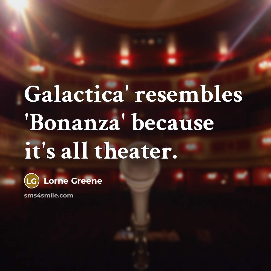 “Galactica' resembles 'Bonanza' because it's all theater.” quote by Lorne Greene