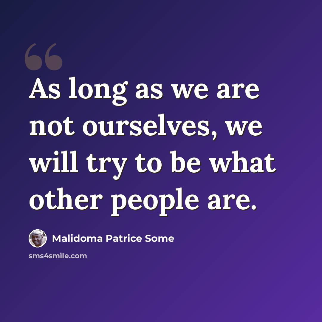 “As long as we are not ourselves, we will try to be what other people are.” quote by Malidoma Patrice Some