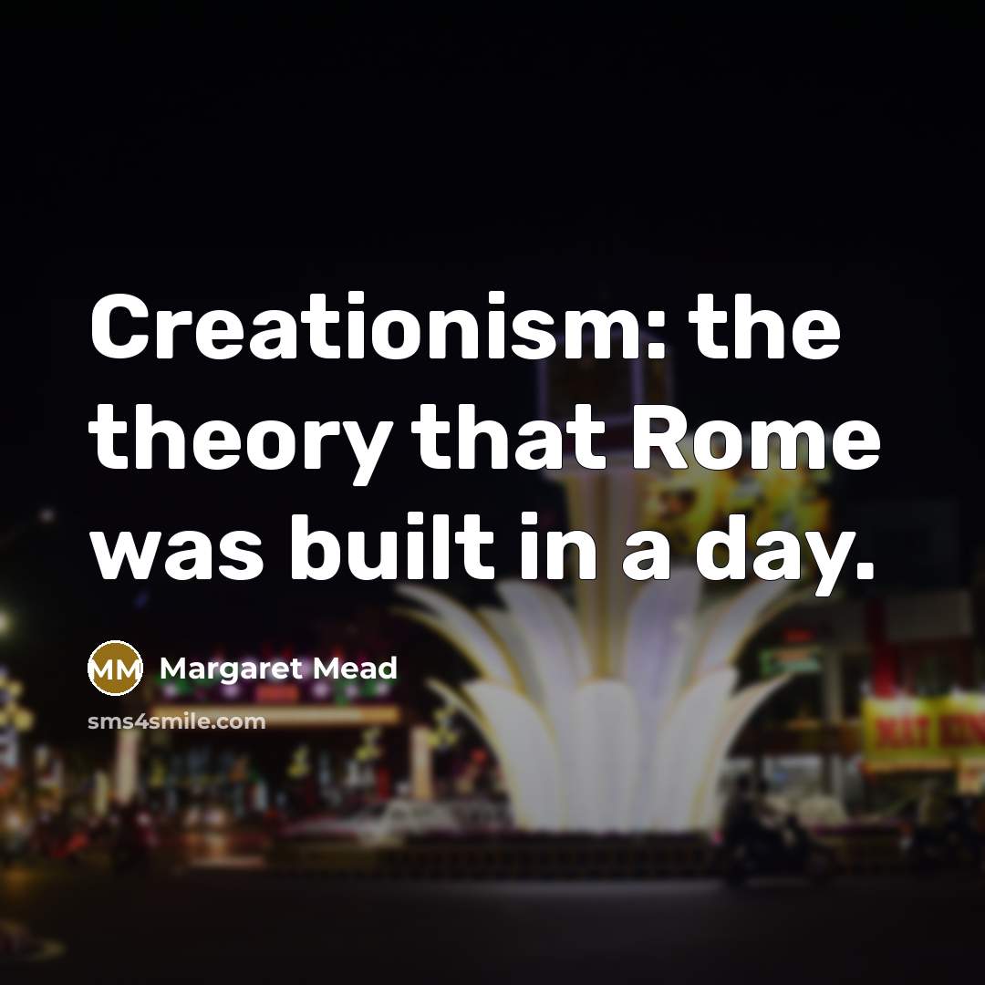 “Creationism: the theory that Rome was built in a day.” quote by Margaret Mead