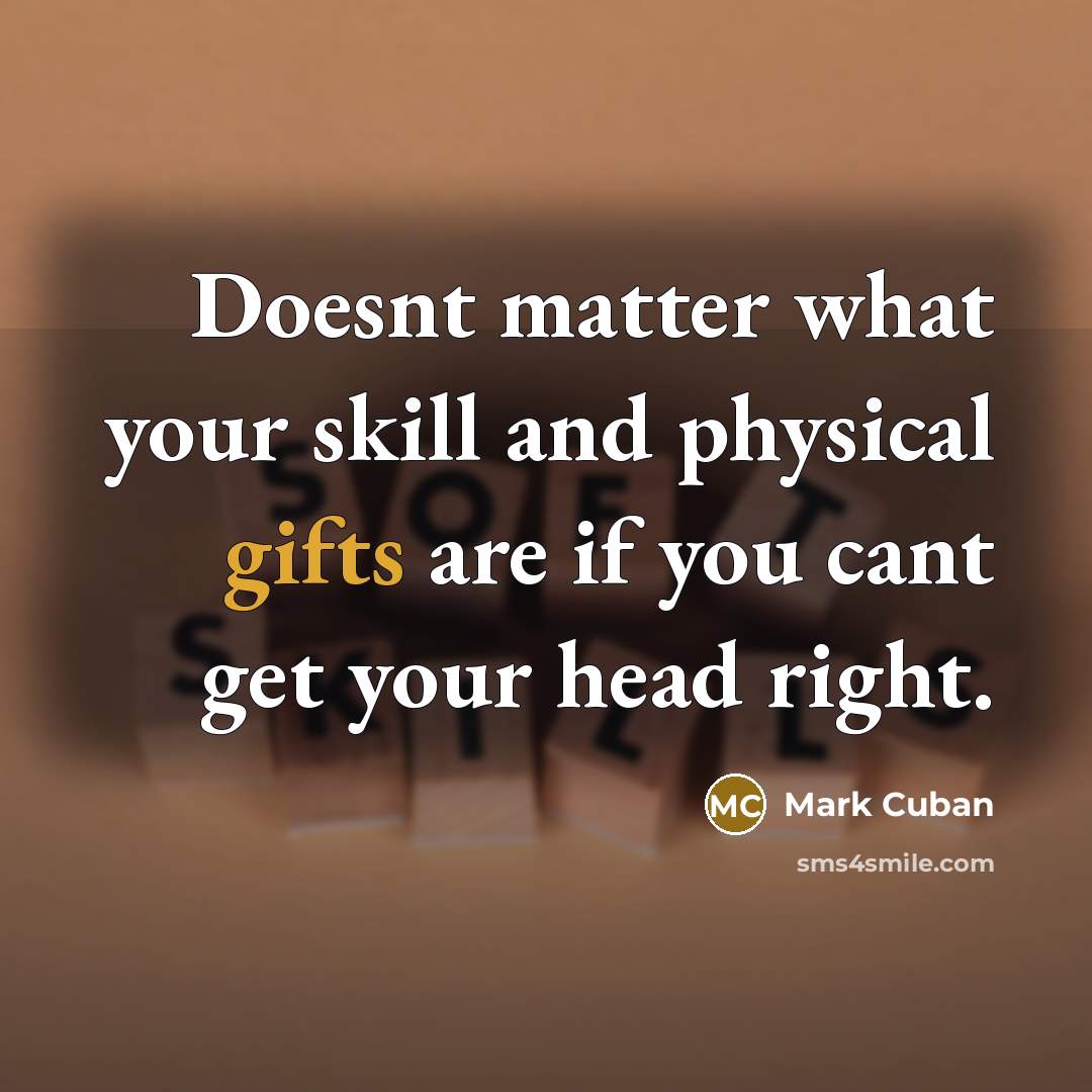 “Doesnt matter what your skill and physical gifts are if you cant get your head right.” quote by Mark Cuban