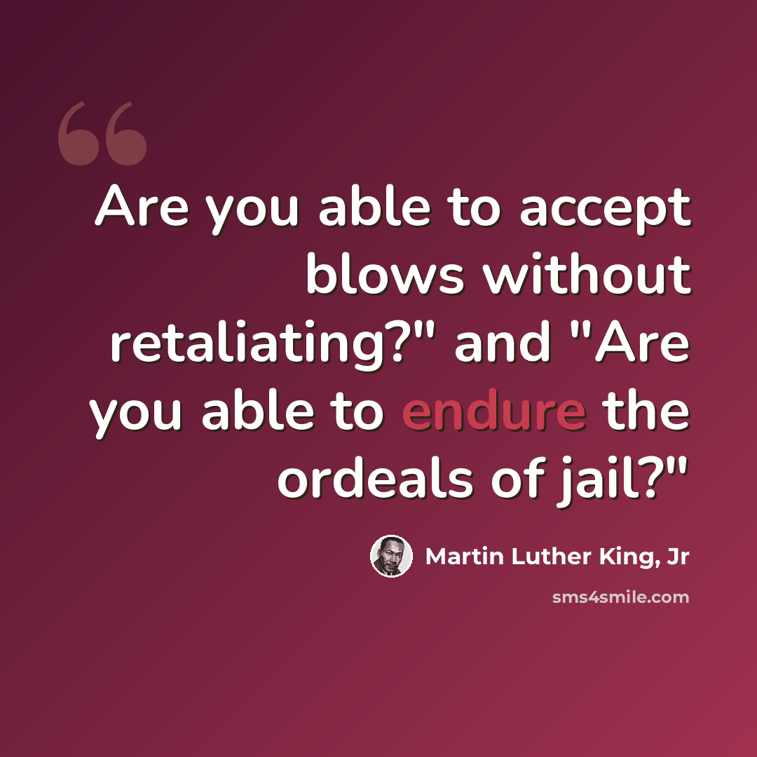 “Are you able to accept blows without retaliating?" and "Are you able to endure the ordeals of jail?"” quote by Martin Luther King, Jr