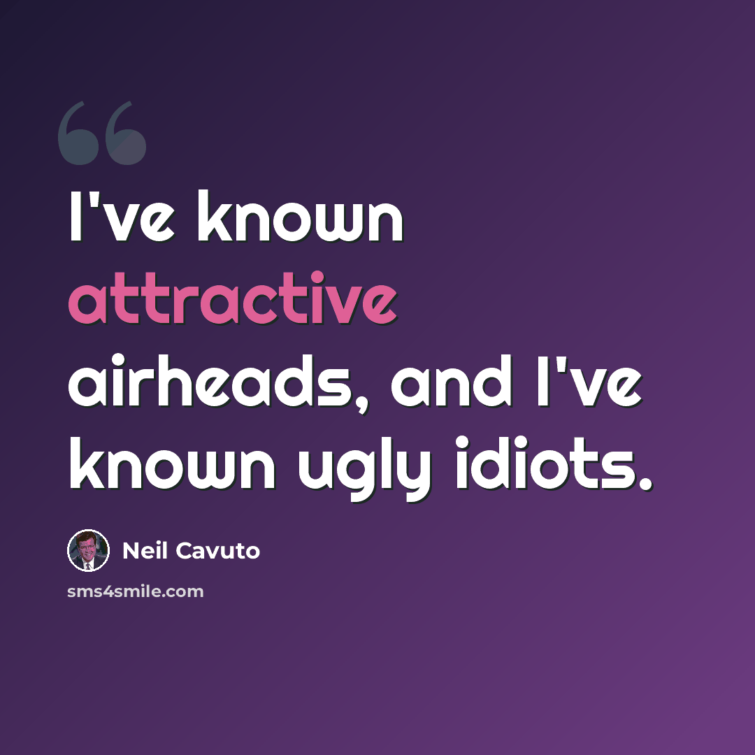 “I've known attractive airheads, and I've known ugly idiots.” quote by Neil Cavuto