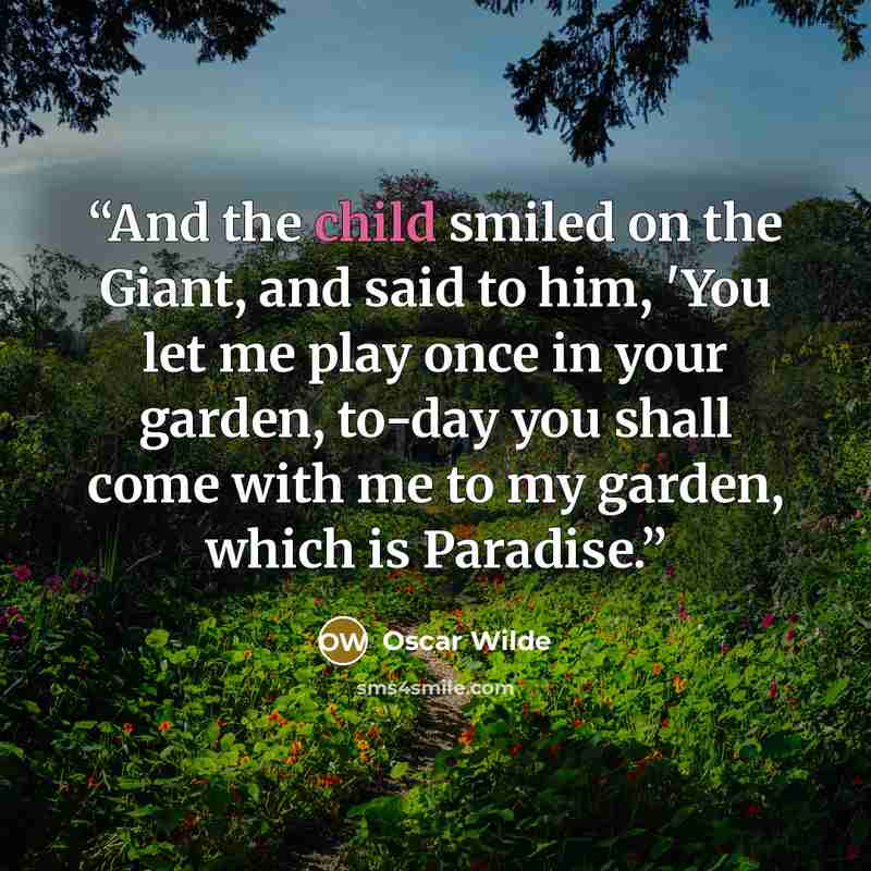 “And the child smiled on the Giant, and said to him, 'You let me play once in your garden, to-day you shall come with me to my garden, which is Paradise.” quote by Oscar Wilde