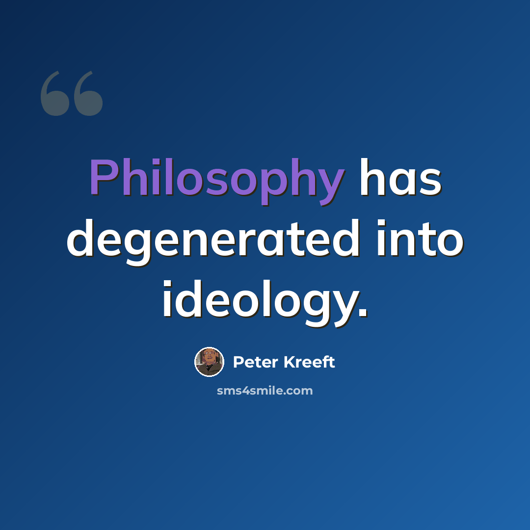 “Philosophy has degenerated into ideology.” quote by Peter Kreeft