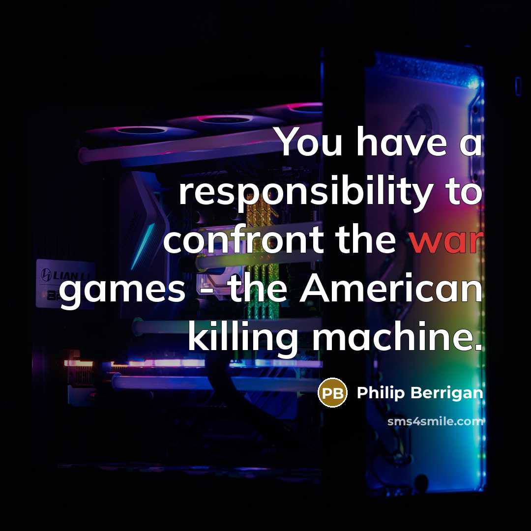 “You have a responsibility to confront the war games - the American killing machine.” quote by Philip Berrigan