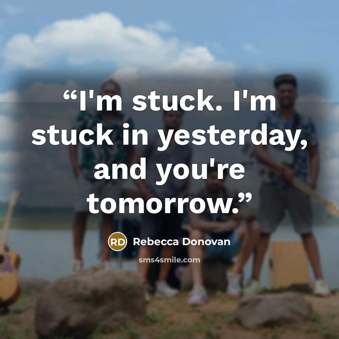 “I'm stuck. I'm stuck in yesterday, and you're tomorrow.” quote by Rebecca Donovan