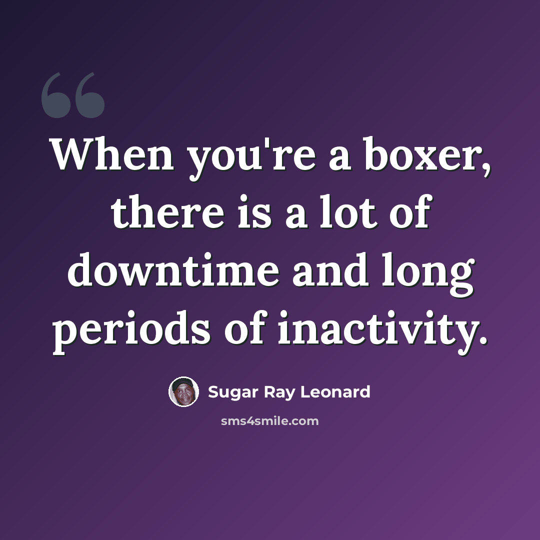 “When you're a boxer, there is a lot of downtime and long periods of inactivity.” quote by Sugar Ray Leonard
