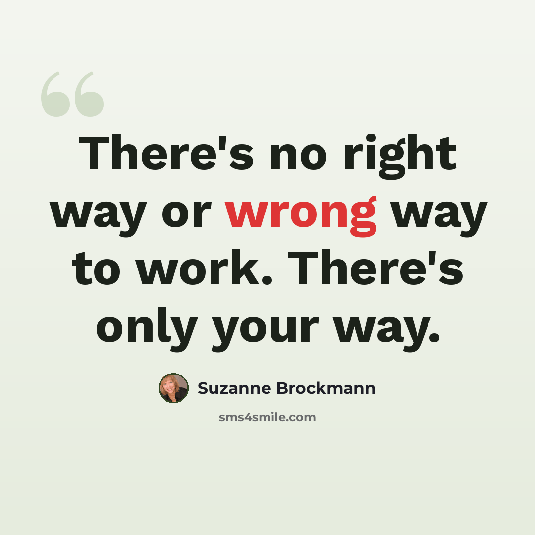 “There's no right way or wrong way to work. There's only your way.” quote by Suzanne Brockmann