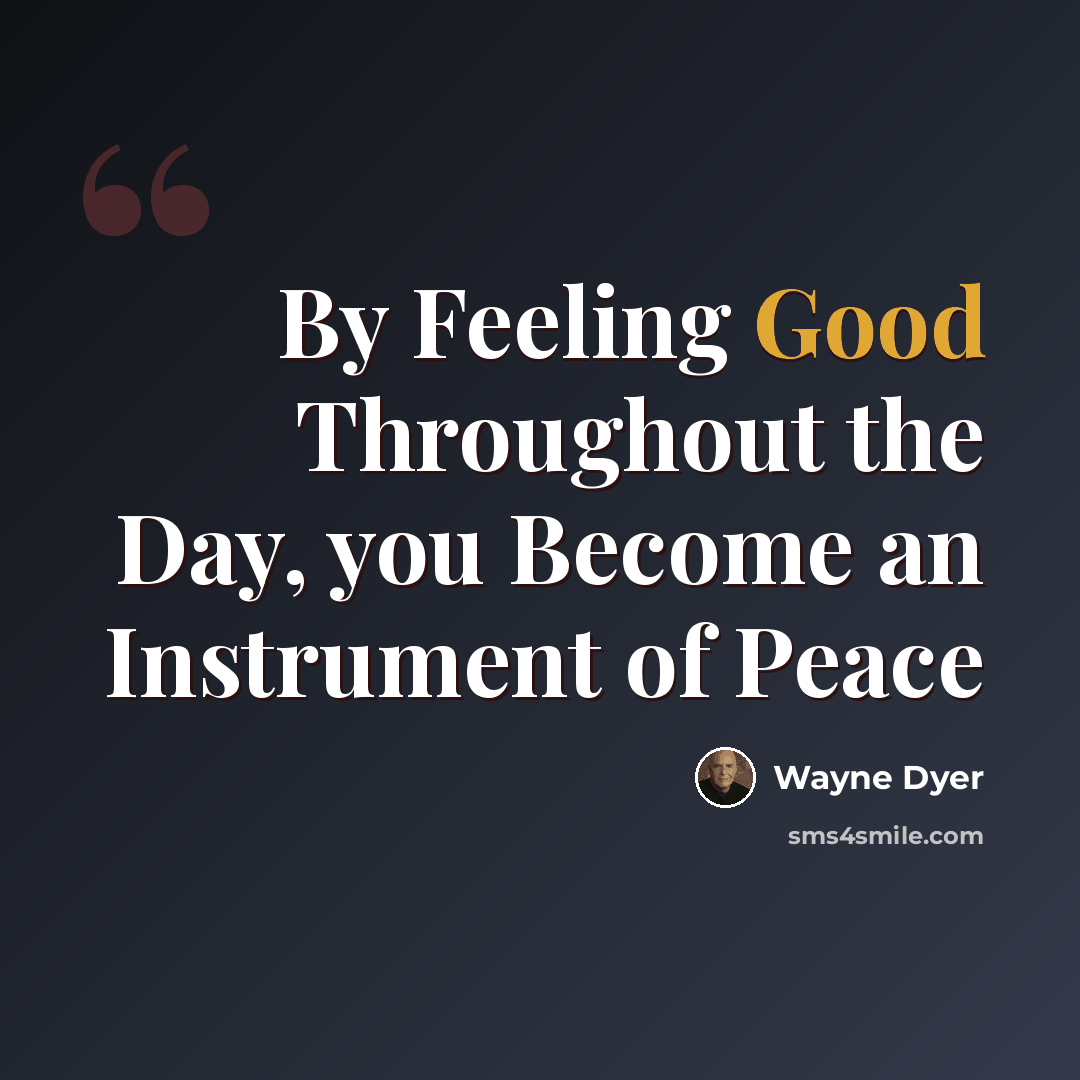 “By Feeling Good Throughout the Day, you Become an Instrument of Peace” quote by Wayne Dyer