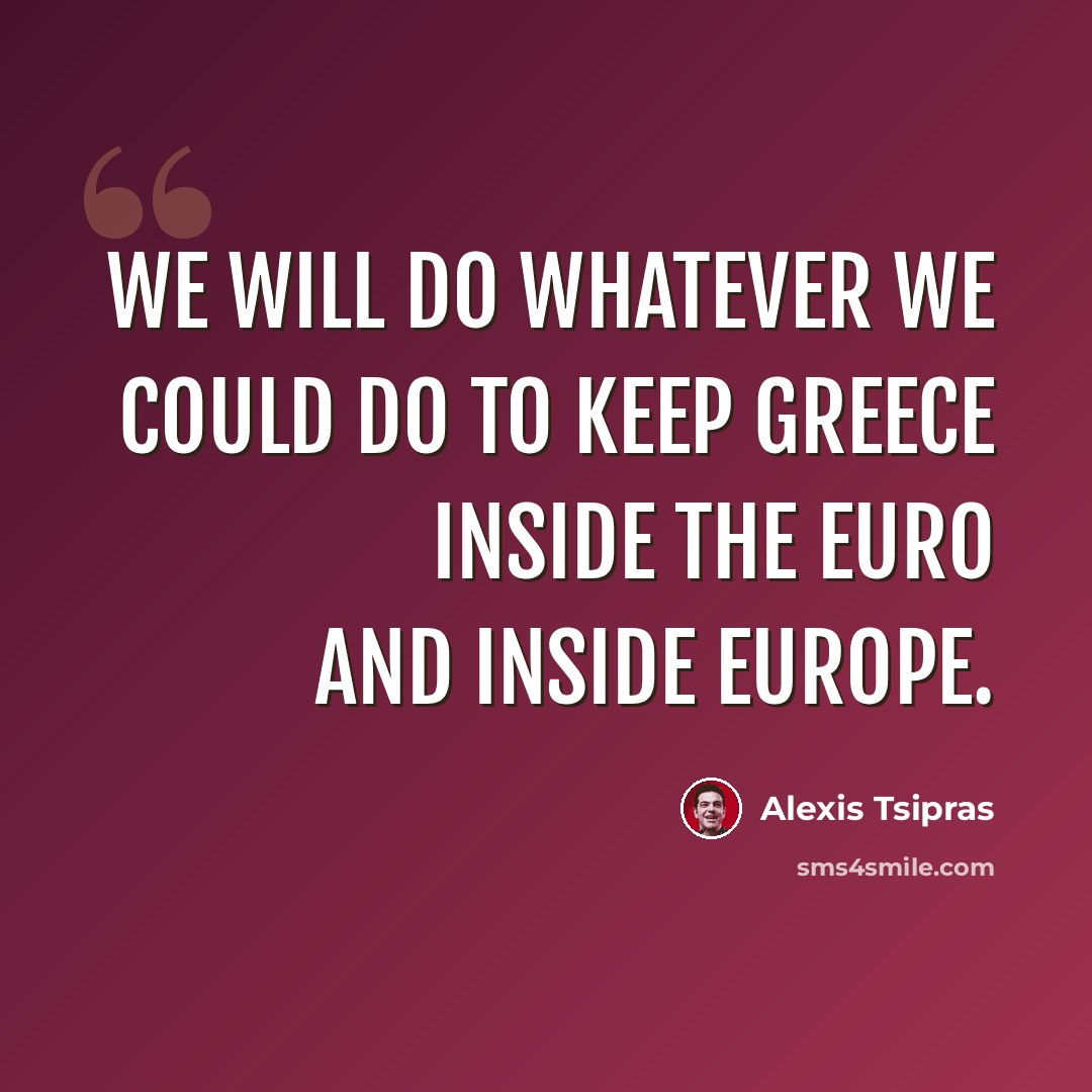 “We will do whatever we could do to keep Greece inside the euro and inside Europe.” quote by Alexis Tsipras