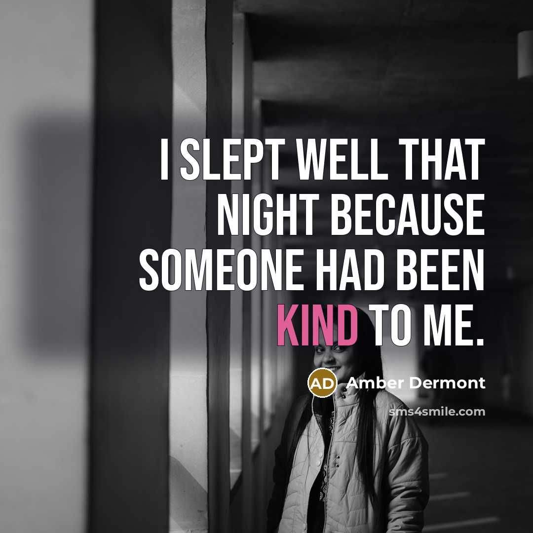 “I slept well that night because someone had been kind to me.” quote by Amber Dermont