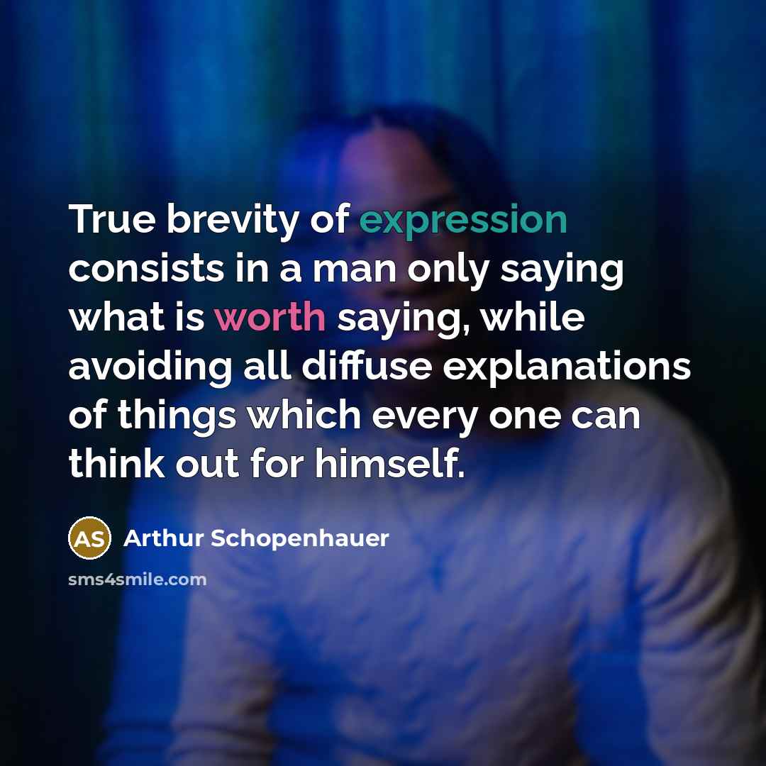 “True brevity of expression consists in a man only saying what is worth saying, while avoiding all diffuse explanations of things which every one can think out for himself.” quote by Arthur Schopenhauer